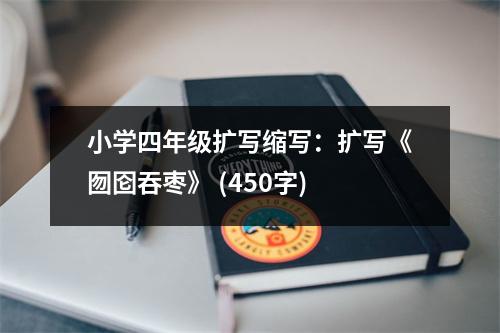 小學(xué)四年級擴(kuò)寫縮寫：擴(kuò)寫《囫圇吞棗》 (450字)