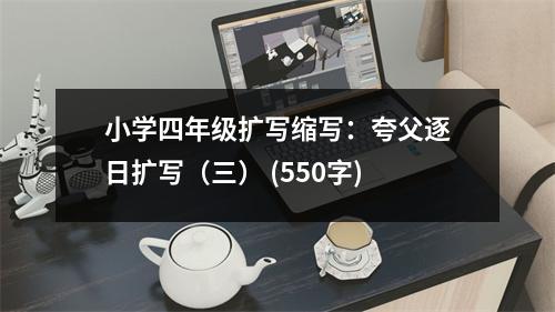 小學(xué)四年級擴寫縮寫：夸父逐日擴寫（三） (550字)
