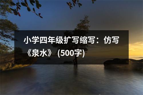 小學(xué)四年級擴寫縮寫：仿寫《泉水》 (500字)