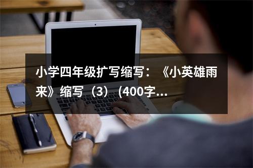 小學(xué)四年級擴寫縮寫：《小英雄雨來》縮寫（3） (400字)