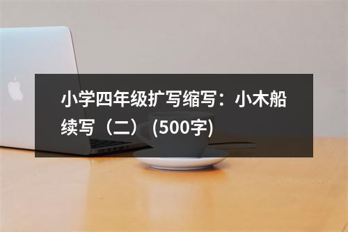小學(xué)四年級(jí)擴(kuò)寫縮寫：小木船續(xù)寫（二） (500字)