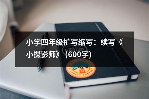 小學(xué)四年級(jí)擴(kuò)寫縮寫：續(xù)寫《小攝影師》 (600字)