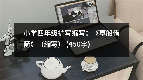 小學四年級擴寫縮寫：《草船借箭》（縮寫） (450字)