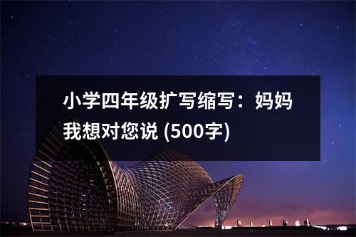 小學四年級擴寫縮寫：媽媽我想對您說 (500字)
