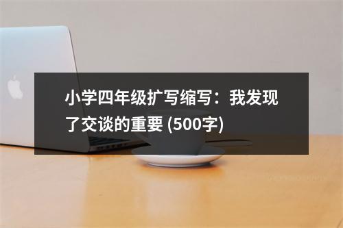 小學(xué)四年級擴(kuò)寫縮寫：我發(fā)現(xiàn)了交談的重要 (500字)