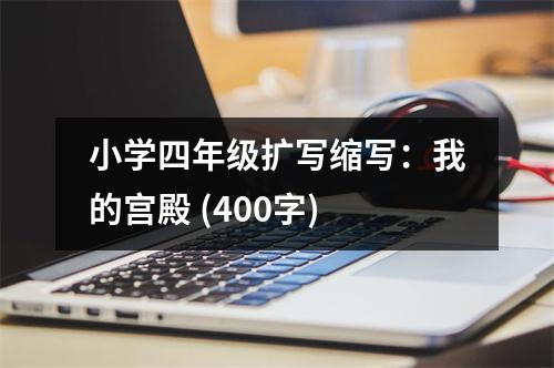 小學(xué)四年級擴(kuò)寫縮寫：我的宮殿 (400字)