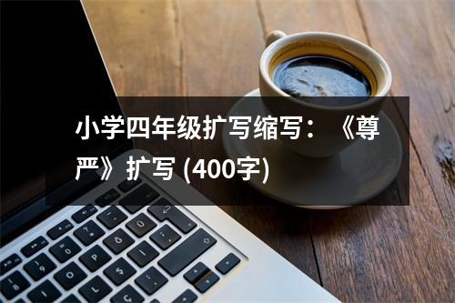 小學(xué)四年級擴(kuò)寫縮寫：《尊嚴(yán)》擴(kuò)寫 (400字)