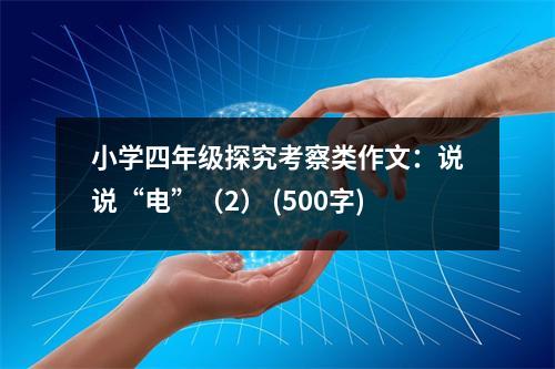 小學(xué)四年級(jí)探究考察類作文：說(shuō)說(shuō)“電”（2） (500字)