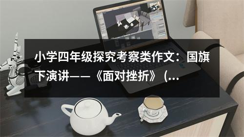 小學(xué)四年級(jí)探究考察類(lèi)作文：國(guó)旗下演講——《面對(duì)挫折》 (400字)