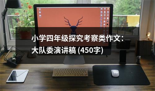 小學(xué)四年級(jí)探究考察類(lèi)作文：大隊(duì)委演講稿 (450字)