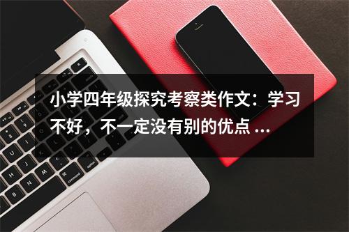 小學(xué)四年級(jí)探究考察類(lèi)作文：學(xué)習(xí)不好，不一定沒(méi)有別的優(yōu)點(diǎn) (550字)