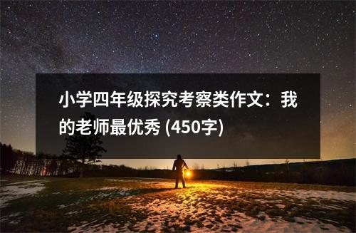 小學(xué)四年級探究考察類作文：我的老師最優(yōu)秀 (450字)