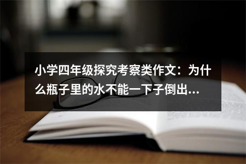 小學(xué)四年級(jí)探究考察類作文：為什么瓶子里的水不能一下子倒出來 (500字)