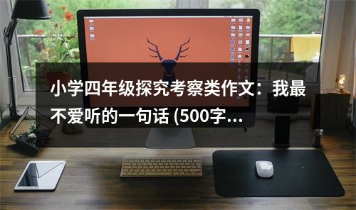 小學(xué)四年級(jí)探究考察類作文：我最不愛聽的一句話 (500字)