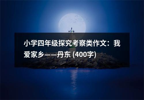 小學(xué)四年級(jí)探究考察類作文：我愛家鄉(xiāng)——丹東 (400字)