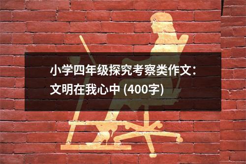 小學(xué)四年級(jí)探究考察類作文：文明在我心中 (400字)