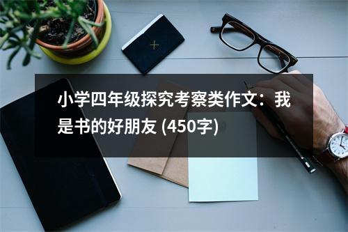 小學(xué)四年級(jí)探究考察類作文：我是書的好朋友 (450字)