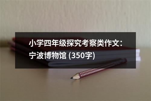 小學(xué)四年級(jí)探究考察類作文：寧波博物館 (350字)