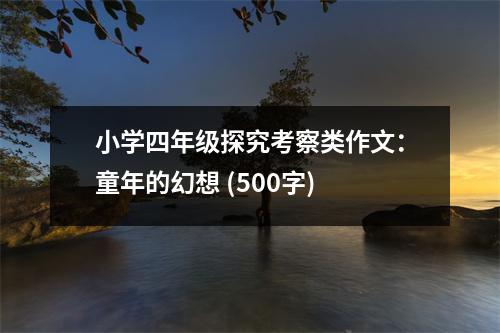 小學四年級探究考察類作文：童年的幻想 (500字)