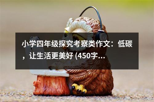 小學(xué)四年級探究考察類作文：低碳，讓生活更美好 (450字)