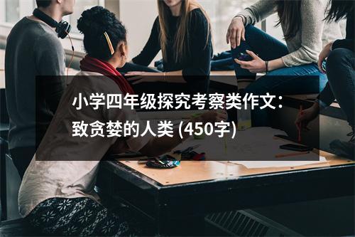 小學四年級探究考察類作文：致貪婪的人類 (450字)