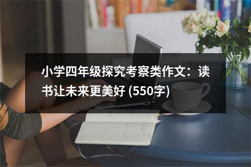 小學四年級探究考察類作文：讀書讓未來更美好 (550字)