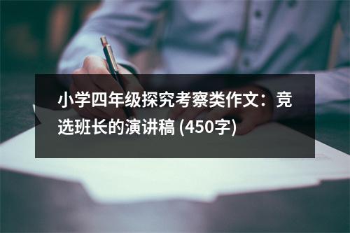 小學四年級探究考察類作文：競選班長的演講稿 (450字)