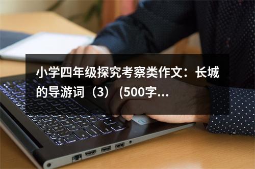 小學四年級探究考察類作文：長城的導游詞（3） (500字)