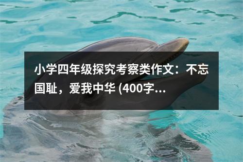 小學(xué)四年級(jí)探究考察類作文：不忘國(guó)恥，愛(ài)我中華 (400字)