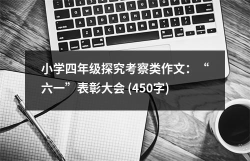 小學(xué)四年級(jí)探究考察類作文：“六一”表彰大會(huì) (450字)