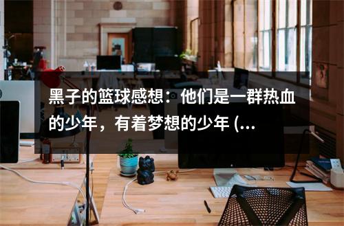 黑子的籃球感想：他們是一群熱血的少年，有著夢(mèng)想的少年 (450字)