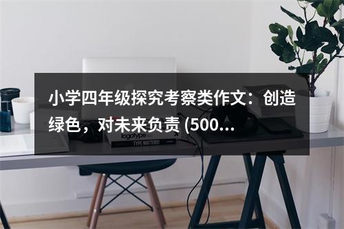 小學(xué)四年級(jí)探究考察類作文：創(chuàng)造綠色，對(duì)未來(lái)負(fù)責(zé) (500字)