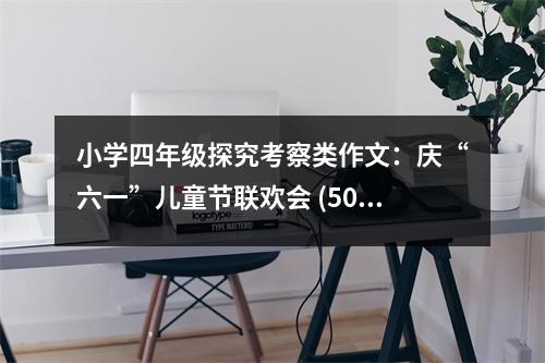小學(xué)四年級(jí)探究考察類作文：慶“六一”兒童節(jié)聯(lián)歡會(huì) (500字)