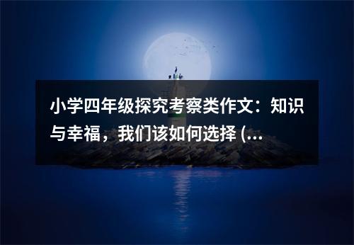 小學(xué)四年級探究考察類作文：知識與幸福，我們該如何選擇 (500字)