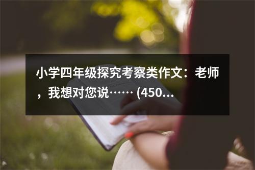 小學(xué)四年級探究考察類作文：老師，我想對您說…… (450字)