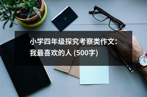 小學(xué)四年級(jí)探究考察類作文：我最喜歡的人 (500字)
