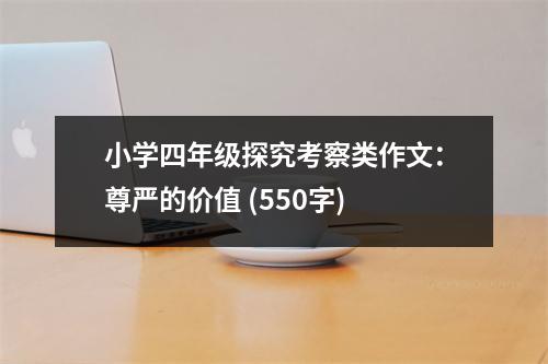小學(xué)四年級(jí)探究考察類作文：尊嚴(yán)的價(jià)值 (550字)