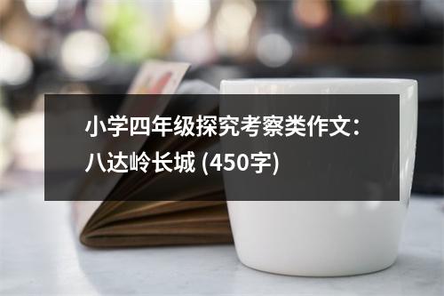 小學(xué)四年級(jí)探究考察類作文：八達(dá)嶺長(zhǎng)城 (450字)