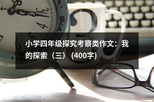 小學(xué)四年級(jí)探究考察類作文：我的探索（三） (400字)