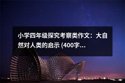 小學(xué)四年級(jí)探究考察類作文：大自然對(duì)人類的啟示 (400字)