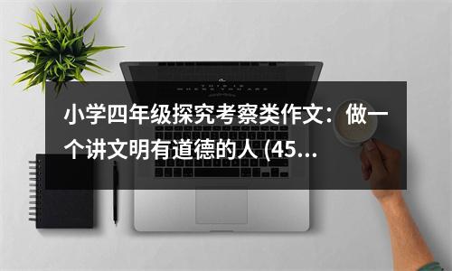 小學四年級探究考察類作文：做一個講文明有道德的人 (450字)