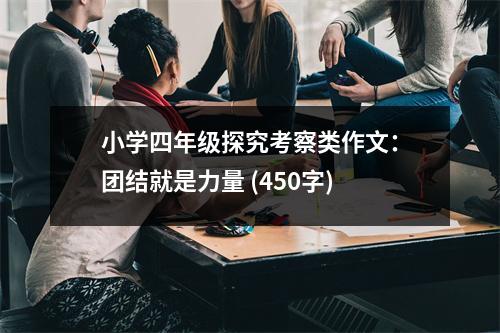 小學四年級探究考察類作文：團結(jié)就是力量 (450字)