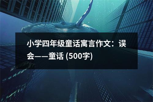 小學(xué)四年級童話寓言作文：誤會——童話 (500字)