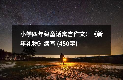 小學(xué)四年級(jí)童話寓言作文：《新年禮物》續(xù)寫 (450字)