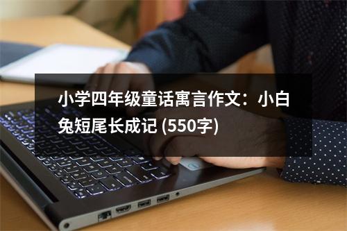 小學(xué)四年級(jí)童話(huà)寓言作文：小白兔短尾長(zhǎng)成記 (550字)