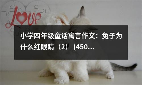 小學(xué)四年級(jí)童話寓言作文：兔子為什么紅眼睛（2） (450字)