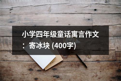 小學(xué)四年級童話寓言作文：寄冰塊 (400字)