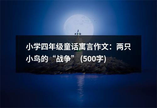 小學四年級童話寓言作文：兩只小鳥的“戰(zhàn)爭” (500字)