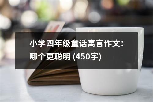 小學(xué)四年級(jí)童話寓言作文：哪個(gè)更聰明 (450字)