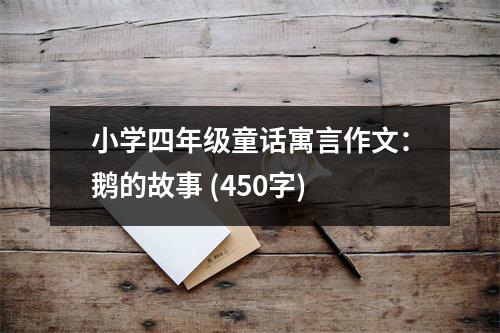 小學(xué)四年級(jí)童話寓言作文：鵝的故事 (450字)
